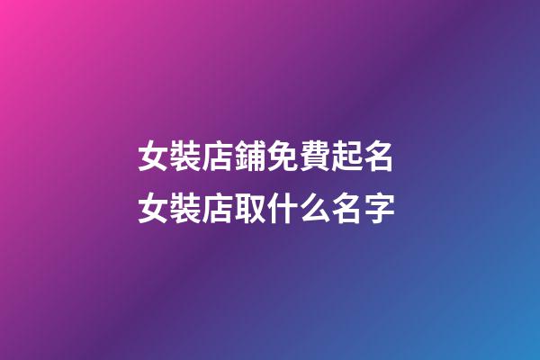 女裝店鋪免費起名 女裝店取什么名字-第1張-店鋪起名-玄機派